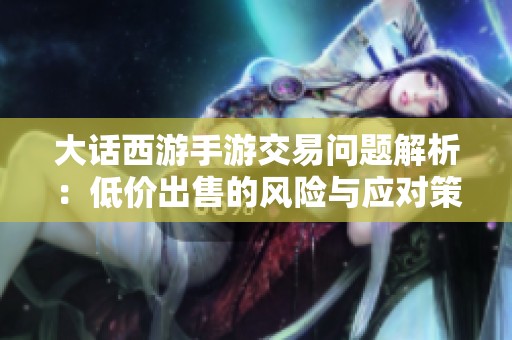 大话西游手游交易问题解析：低价出售的风险与应对策略