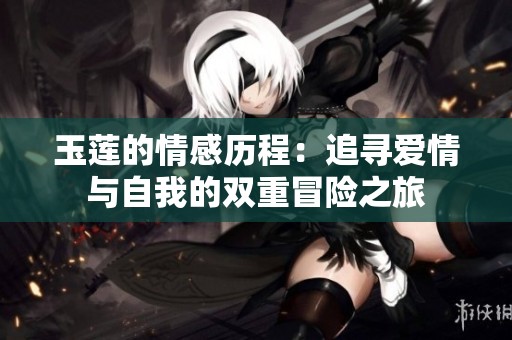 玉莲的情感历程：追寻爱情与自我的双重冒险之旅