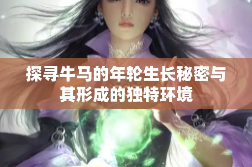 探寻牛马的年轮生长秘密与其形成的独特环境