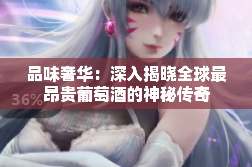品味奢华：深入揭晓全球最昂贵葡萄酒的神秘传奇