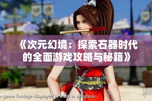 《次元幻境：探索石器时代的全面游戏攻略与秘籍》