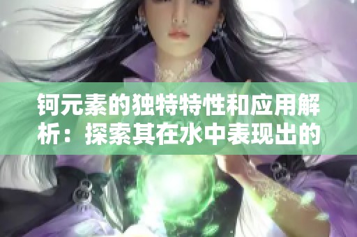 钶元素的独特特性和应用解析：探索其在水中表现出的独特优势