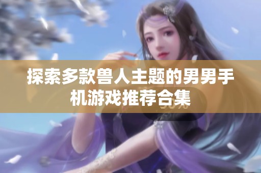 探索多款兽人主题的男男手机游戏推荐合集