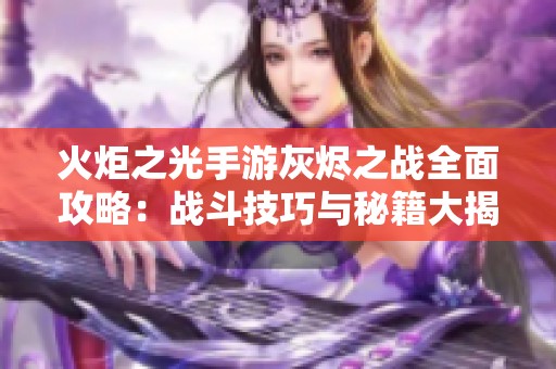 火炬之光手游灰烬之战全面攻略：战斗技巧与秘籍大揭秘