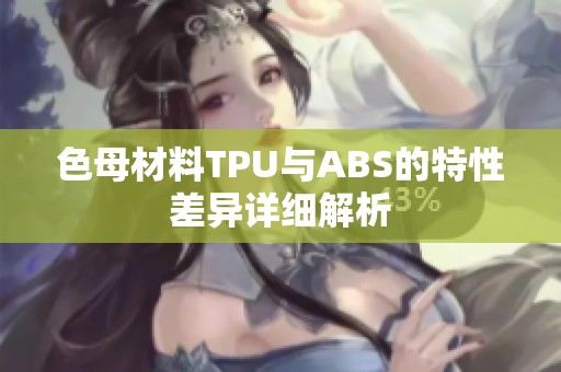 色母材料TPU与ABS的特性差异详细解析