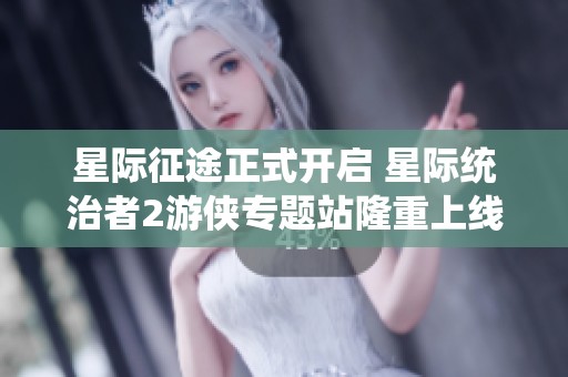 星际征途正式开启 星际统治者2游侠专题站隆重上线