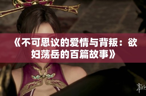 《不可思议的爱情与背叛：欲妇荡岳的百篇故事》
