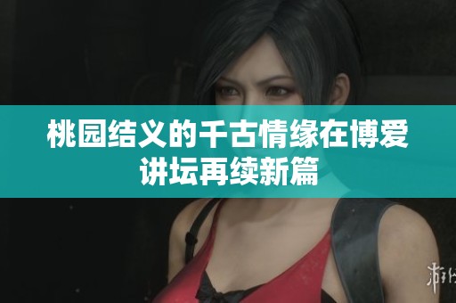 桃园结义的千古情缘在博爱讲坛再续新篇