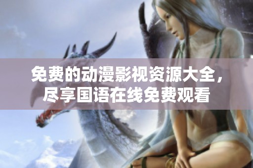 免费的动漫影视资源大全，尽享国语在线免费观看