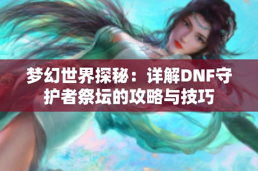梦幻世界探秘：详解DNF守护者祭坛的攻略与技巧