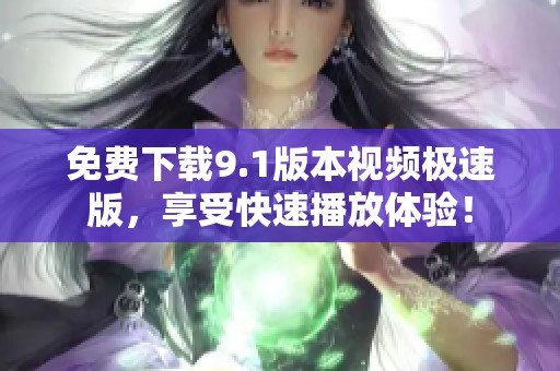 免费下载9.1版本视频极速版，享受快速播放体验！