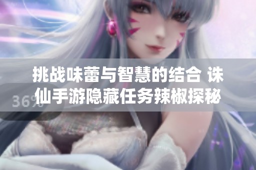 挑战味蕾与智慧的结合 诛仙手游隐藏任务辣椒探秘