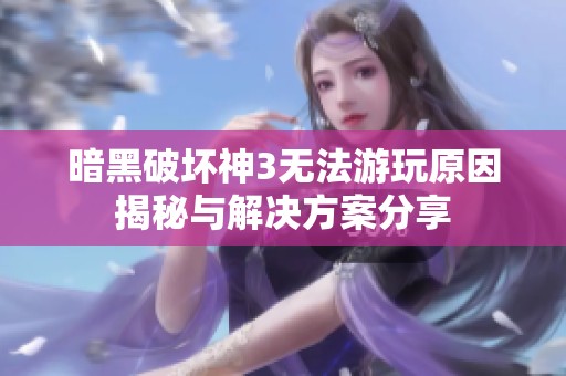 暗黑破坏神3无法游玩原因揭秘与解决方案分享