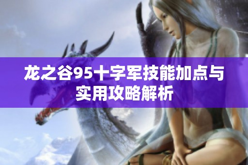 龙之谷95十字军技能加点与实用攻略解析
