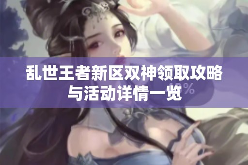 乱世王者新区双神领取攻略与活动详情一览