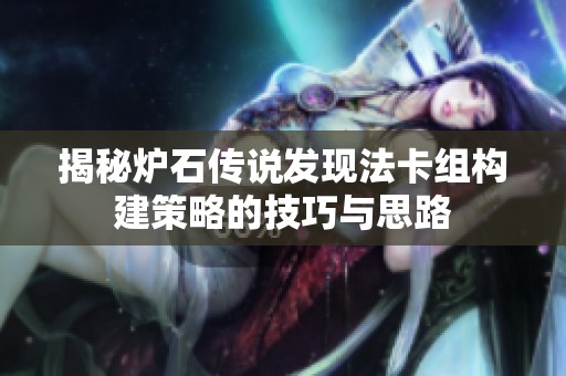 揭秘炉石传说发现法卡组构建策略的技巧与思路