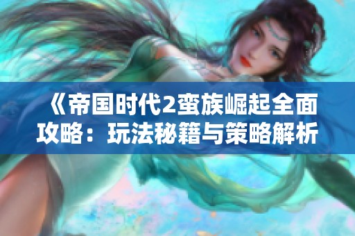《帝国时代2蛮族崛起全面攻略：玩法秘籍与策略解析》