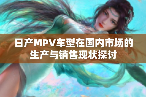 日产MPV车型在国内市场的生产与销售现状探讨