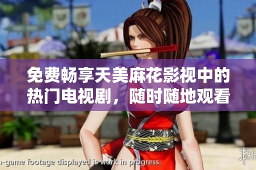 免费畅享天美麻花影视中的热门电视剧，随时随地观看乐趣无限