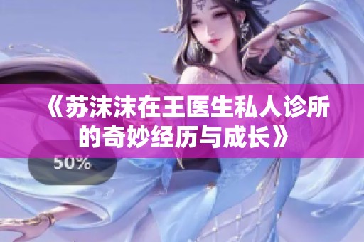 《苏沫沫在王医生私人诊所的奇妙经历与成长》