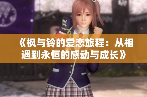 《枫与铃的爱恋旅程：从相遇到永恒的感动与成长》