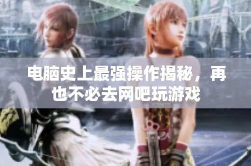 电脑史上最强操作揭秘，再也不必去网吧玩游戏