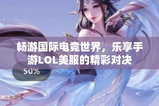 畅游国际电竞世界，乐享手游LOL美服的精彩对决