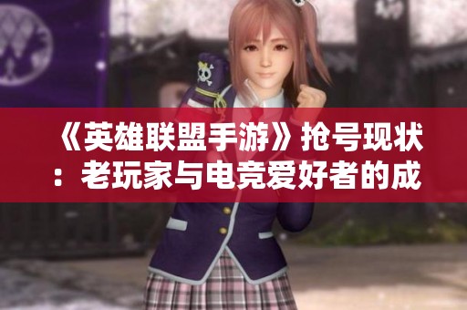 《英雄联盟手游》抢号现状：老玩家与电竞爱好者的成功率差异分析