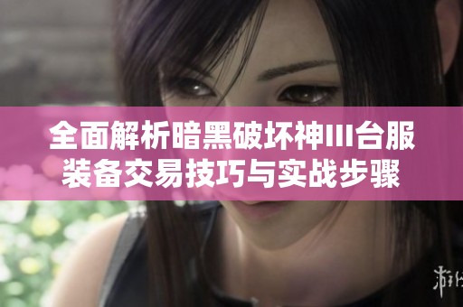全面解析暗黑破坏神III台服装备交易技巧与实战步骤
