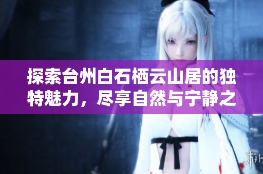 探索台州白石栖云山居的独特魅力，尽享自然与宁静之美