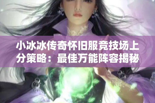 小冰冰传奇怀旧服竞技场上分策略：最佳万能阵容揭秘与解析