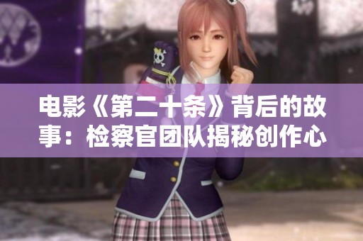 电影《第二十条》背后的故事：检察官团队揭秘创作心路历程