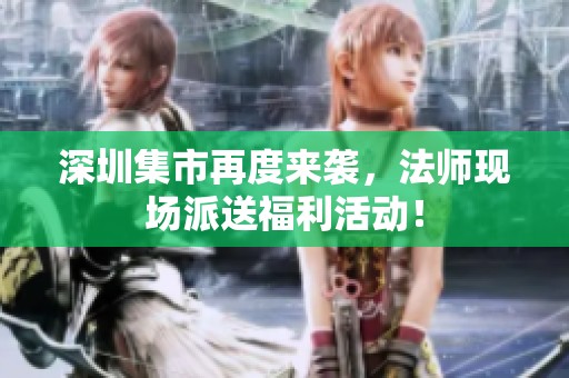 深圳集市再度来袭，法师现场派送福利活动！