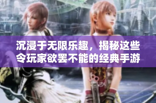 沉浸于无限乐趣，揭秘这些令玩家欲罢不能的经典手游