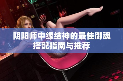 阴阳师中缘结神的最佳御魂搭配指南与推荐