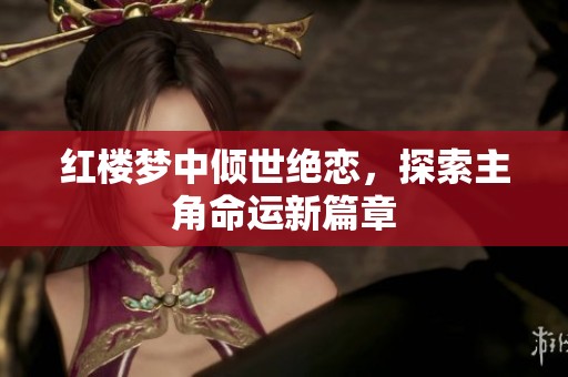 红楼梦中倾世绝恋，探索主角命运新篇章