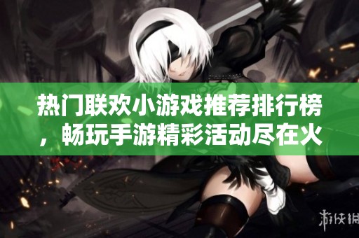 热门联欢小游戏推荐排行榜，畅玩手游精彩活动尽在火把云手游网