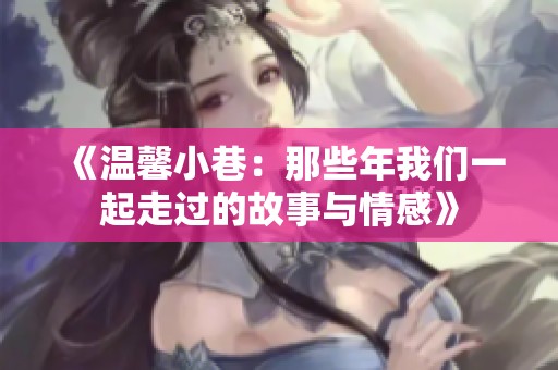 《温馨小巷：那些年我们一起走过的故事与情感》