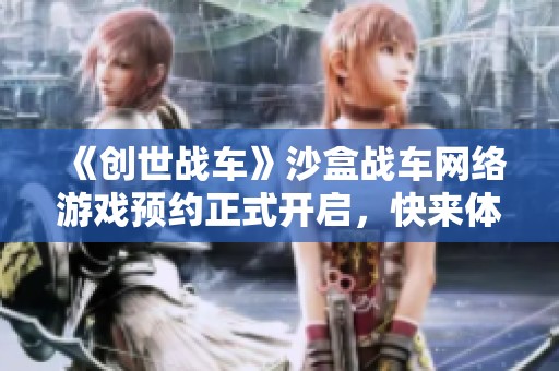 《创世战车》沙盒战车网络游戏预约正式开启，快来体验吧
