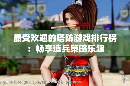最受欢迎的塔防游戏排行榜：畅享造兵策略乐趣