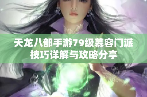 天龙八部手游79级慕容门派技巧详解与攻略分享