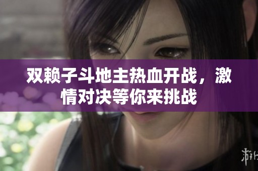 双赖子斗地主热血开战，激情对决等你来挑战