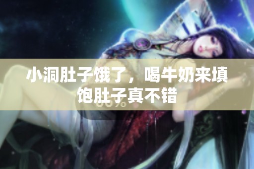 小洞肚子饿了，喝牛奶来填饱肚子真不错