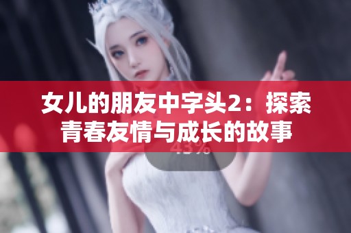 女儿的朋友中字头2：探索青春友情与成长的故事