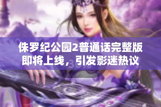侏罗纪公园2普通话完整版即将上线，引发影迷热议