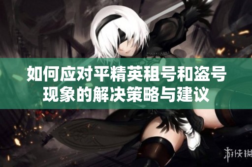 如何应对平精英租号和盗号现象的解决策略与建议