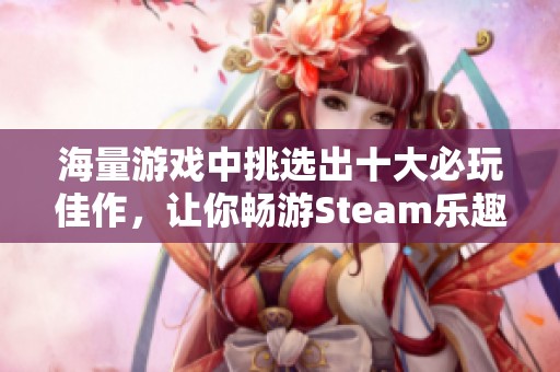 海量游戏中挑选出十大必玩佳作，让你畅游Steam乐趣无穷