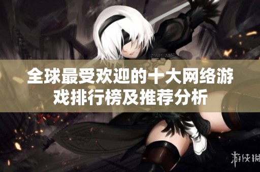 全球最受欢迎的十大网络游戏排行榜及推荐分析
