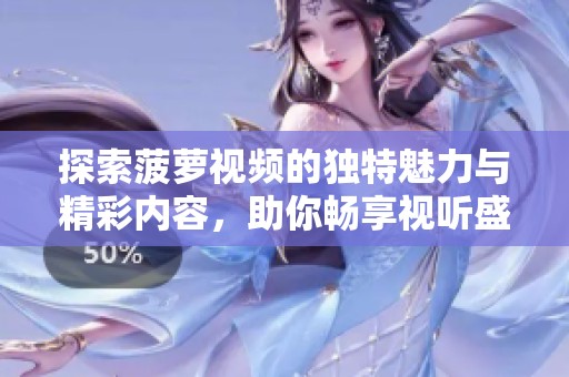 探索菠萝视频的独特魅力与精彩内容，助你畅享视听盛宴