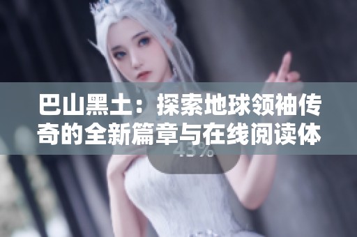 巴山黑土：探索地球领袖传奇的全新篇章与在线阅读体验